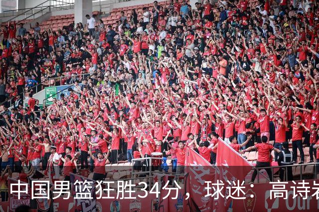 中国男篮狂胜34分，球迷：高诗岩不打反而流畅，媒体人：最大亮点