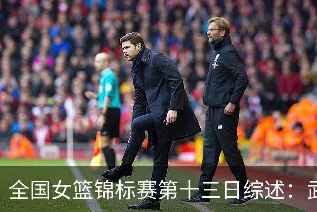全国女篮锦标赛第十三日综述：武汉逆转陕西 北师大狂胜91分