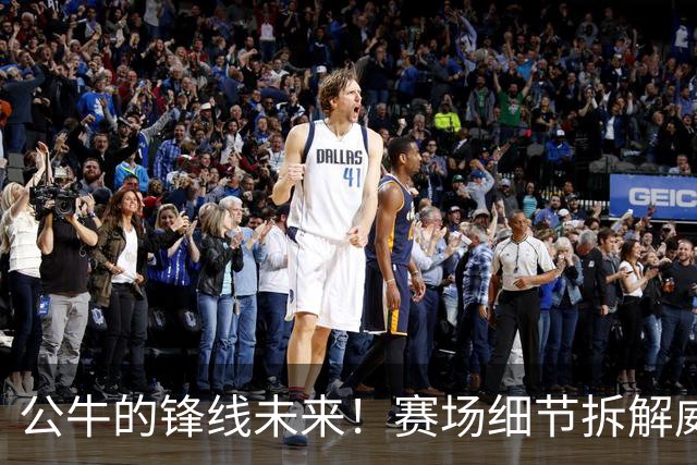 公牛的锋线未来！赛场细节拆解威尔逊&布泽利斯
