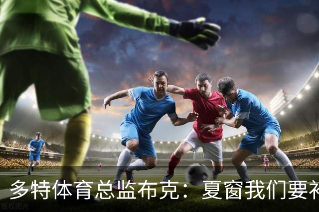 多特体育总监布克：夏窗我们要补强两个前场位置