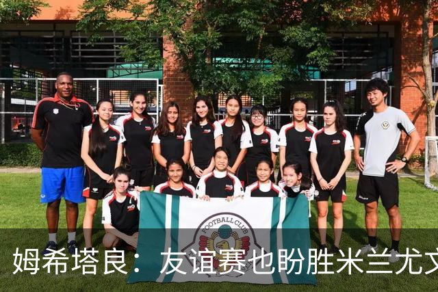 姆希塔良：友谊赛也盼胜米兰尤文，世界杯看得不多