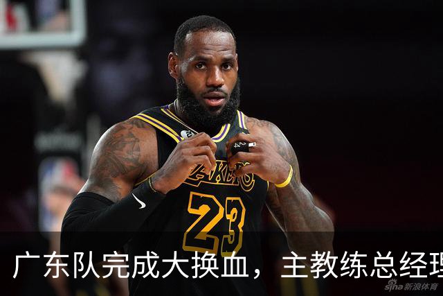 广东队完成大换血，主教练总经理同时离队，曲绍斌、周鹏回归接棒