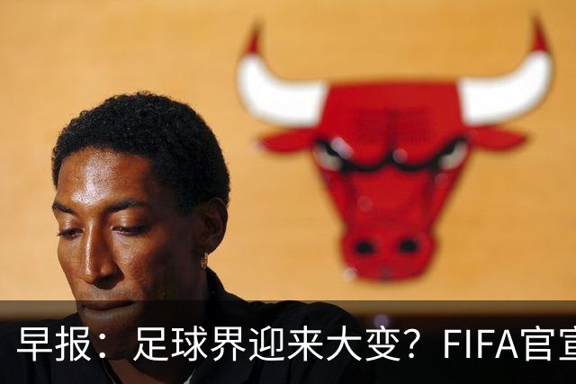 早报：足球界迎来大变？FIFA官宣成立商业子公司
