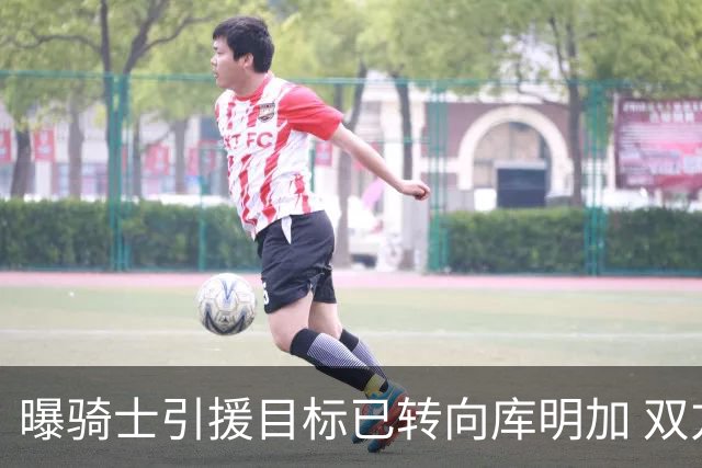 曝骑士引援目标已转向库明加 双方都有合作意愿
