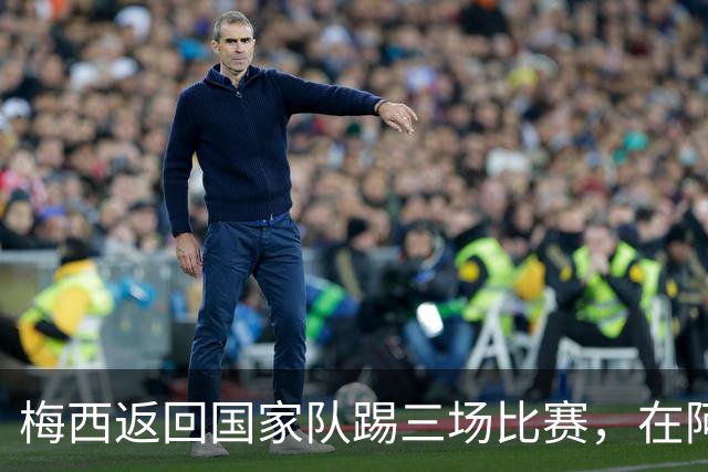 梅西返回国家队踢三场比赛，在阿根廷本土会出场，在中国还没谈拢
