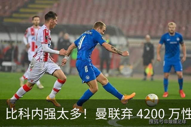 比科内强太多！曼联弃 4200 万性价比后腰！豪砸 7500 万顶配补强