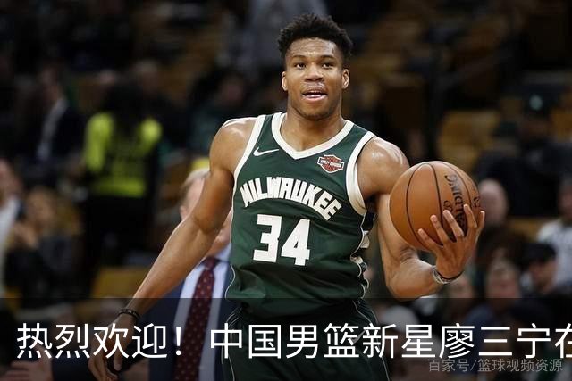热烈欢迎！中国男篮新星廖三宁在国际赛场上大放异彩